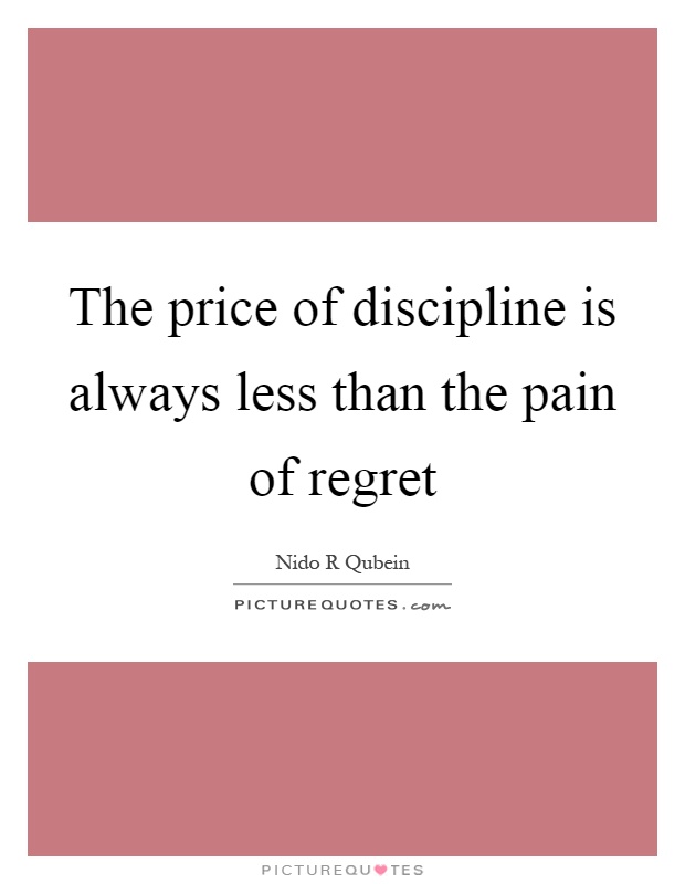 The price of discipline is always less than the pain of regret Picture Quote #1