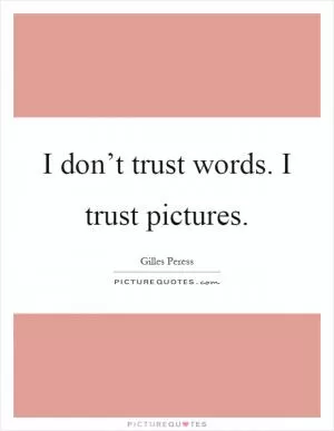I don’t trust words. I trust pictures Picture Quote #1