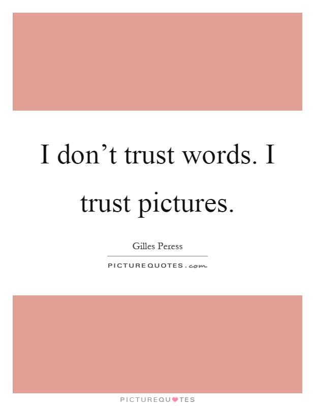I don't trust words. I trust pictures Picture Quote #1