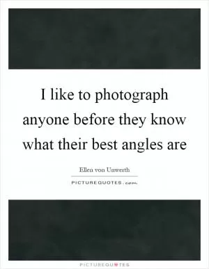 I like to photograph anyone before they know what their best angles are Picture Quote #1
