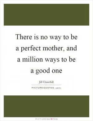 There is no way to be a perfect mother, and a million ways to be a good one Picture Quote #1