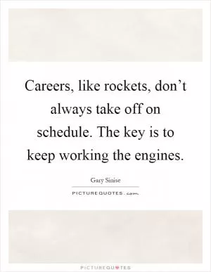 Careers, like rockets, don’t always take off on schedule. The key is to keep working the engines Picture Quote #1