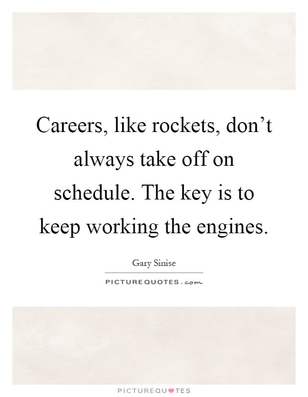 Careers, like rockets, don't always take off on schedule. The key is to keep working the engines Picture Quote #1