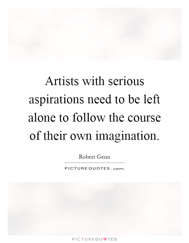Artists with serious aspirations need to be left alone to follow the course of their own imagination Picture Quote #1