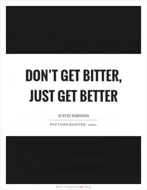 Don’t get bitter, just get better Picture Quote #1