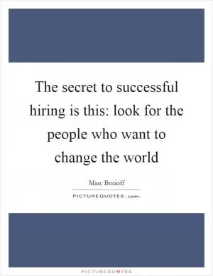 The secret to successful hiring is this: look for the people who want to change the world Picture Quote #1