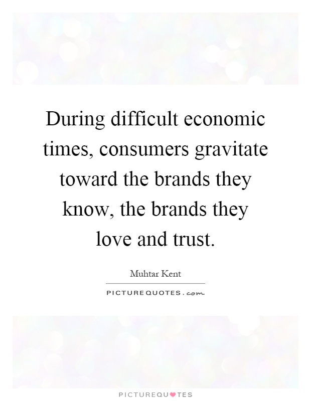 During difficult economic times, consumers gravitate toward the brands they know, the brands they love and trust Picture Quote #1