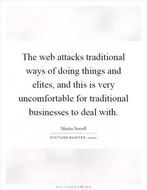 The web attacks traditional ways of doing things and elites, and this is very uncomfortable for traditional businesses to deal with Picture Quote #1
