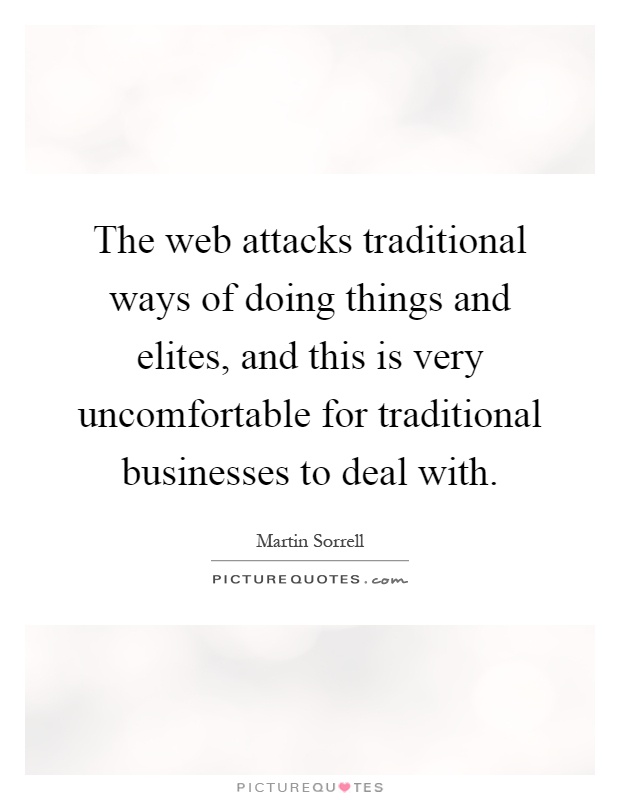 The web attacks traditional ways of doing things and elites, and this is very uncomfortable for traditional businesses to deal with Picture Quote #1