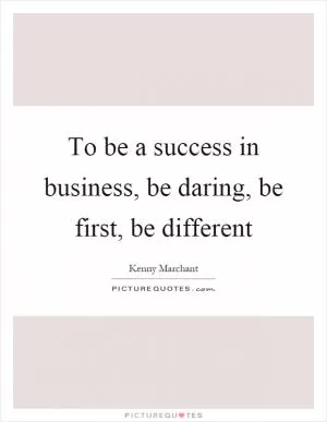 To be a success in business, be daring, be first, be different Picture Quote #1