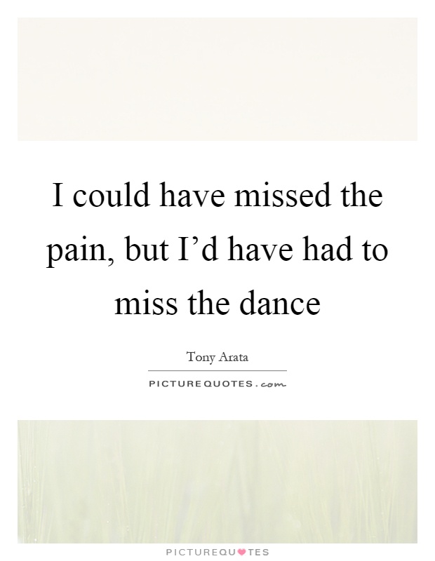 I could have missed the pain, but I'd have had to miss the dance Picture Quote #1