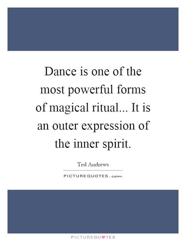 Dance is one of the most powerful forms of magical ritual... It is an outer expression of the inner spirit Picture Quote #1