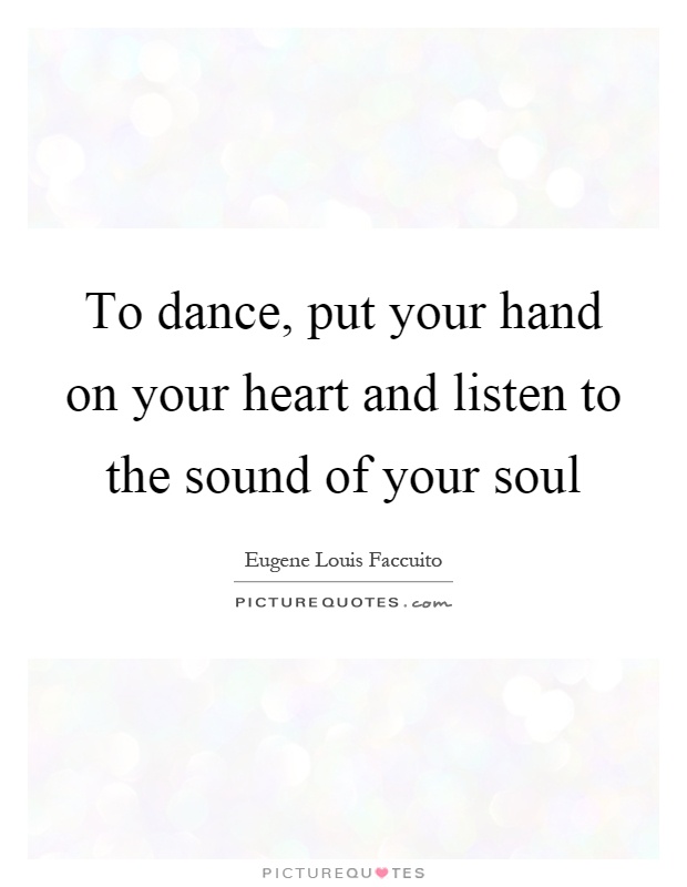 To dance, put your hand on your heart and listen to the sound of your soul Picture Quote #1