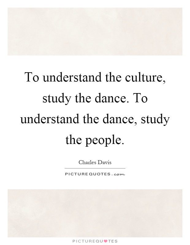 To understand the culture, study the dance. To understand the dance, study the people Picture Quote #1