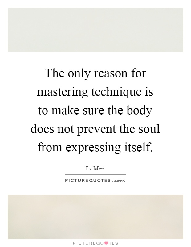 The only reason for mastering technique is to make sure the body does not prevent the soul from expressing itself Picture Quote #1