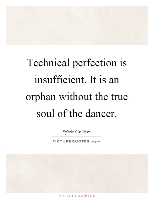 Technical perfection is insufficient. It is an orphan without the true soul of the dancer Picture Quote #1