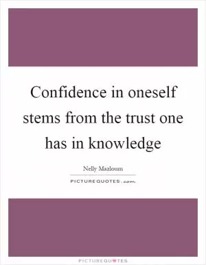 Confidence in oneself stems from the trust one has in knowledge Picture Quote #1