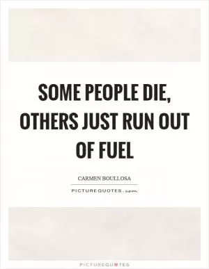 Some people die, others just run out of fuel Picture Quote #1