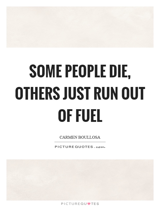 Some people die, others just run out of fuel Picture Quote #1