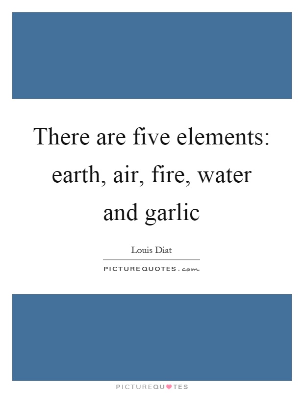 There are five elements: earth, air, fire, water and garlic Picture Quote #1