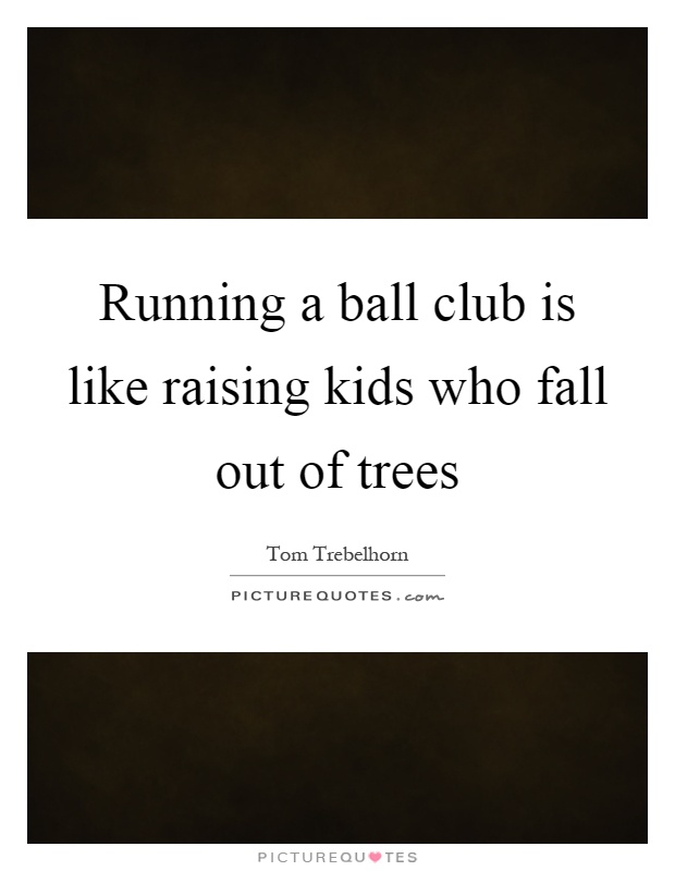 Running a ball club is like raising kids who fall out of trees Picture Quote #1