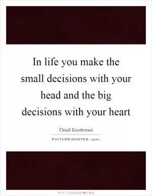 In life you make the small decisions with your head and the big decisions with your heart Picture Quote #1