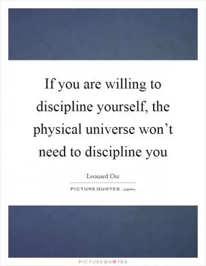 If you are willing to discipline yourself, the physical universe won’t need to discipline you Picture Quote #1