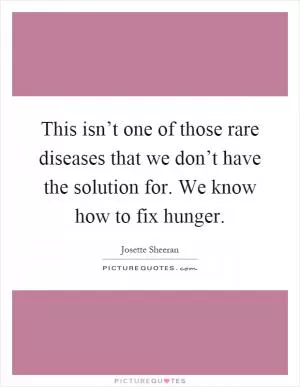 This isn’t one of those rare diseases that we don’t have the solution for. We know how to fix hunger Picture Quote #1