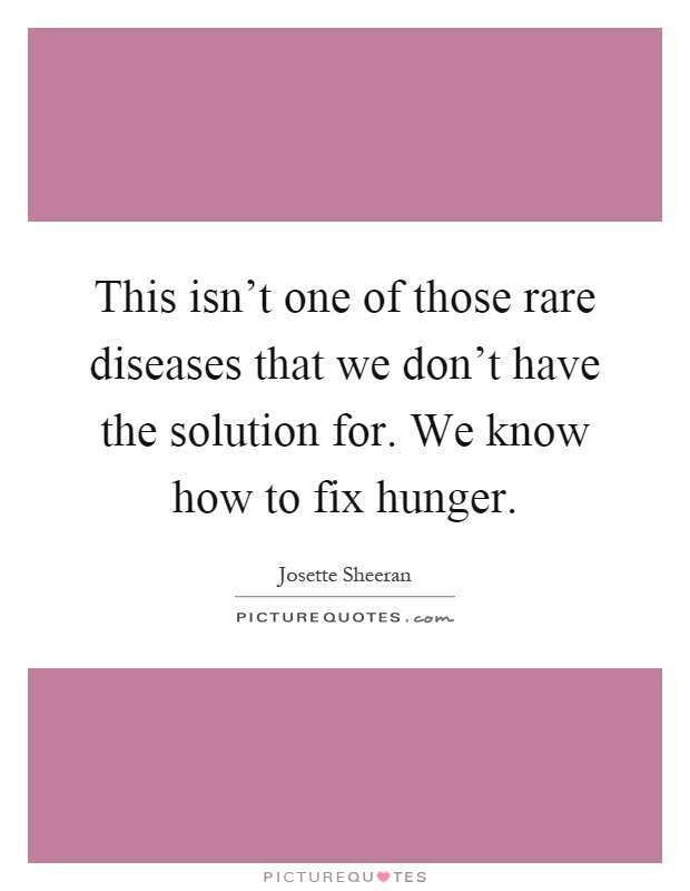 This isn't one of those rare diseases that we don't have the solution for. We know how to fix hunger Picture Quote #1