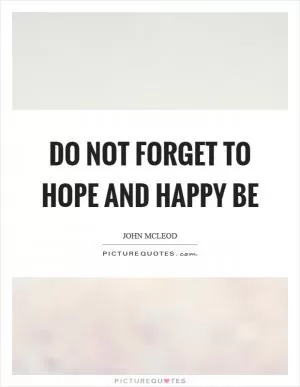 Do not forget to hope and happy be Picture Quote #1