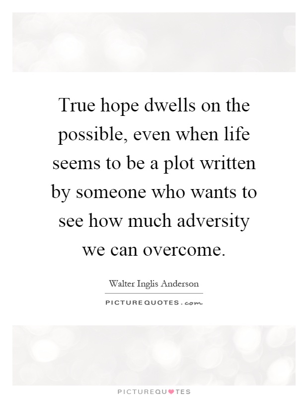 True hope dwells on the possible, even when life seems to be a plot written by someone who wants to see how much adversity we can overcome Picture Quote #1
