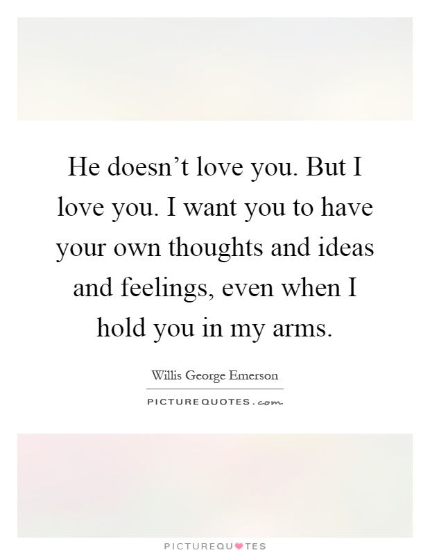 He doesn't love you. But I love you. I want you to have your own thoughts and ideas and feelings, even when I hold you in my arms Picture Quote #1