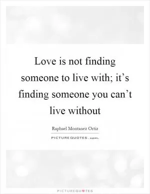Love is not finding someone to live with; it’s finding someone you can’t live without Picture Quote #1