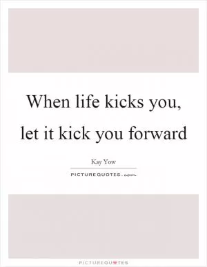 When life kicks you, let it kick you forward Picture Quote #1