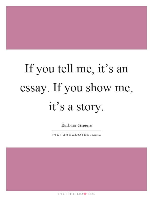 If you tell me, it's an essay. If you show me, it's a story Picture Quote #1
