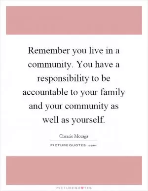 Remember you live in a community. You have a responsibility to be accountable to your family and your community as well as yourself Picture Quote #1