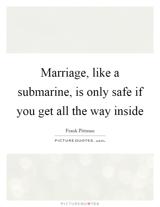 Marriage, like a submarine, is only safe if you get all the way inside Picture Quote #1