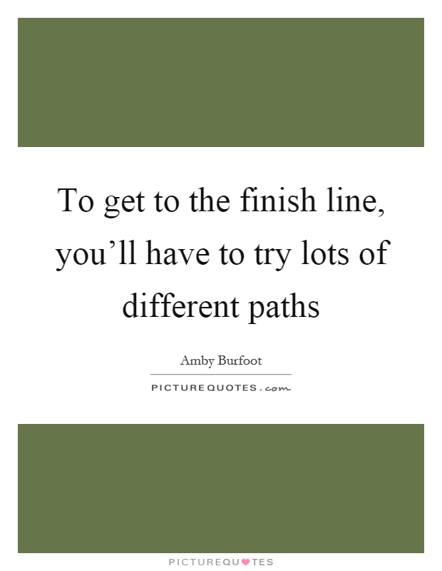 To get to the finish line, you'll have to try lots of different paths Picture Quote #1