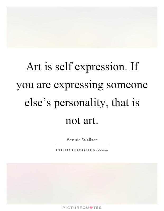 Art is self expression. If you are expressing someone else's personality, that is not art Picture Quote #1