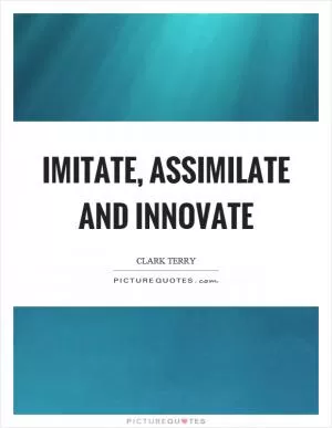 Imitate, assimilate and innovate Picture Quote #1