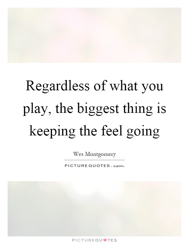 Regardless of what you play, the biggest thing is keeping the feel going Picture Quote #1