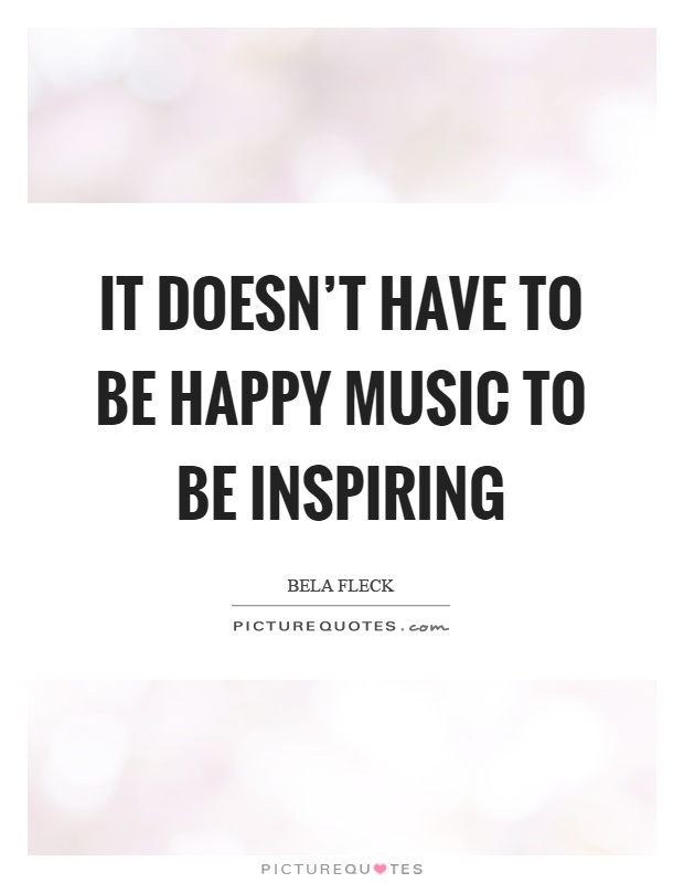 It doesn't have to be happy music to be inspiring Picture Quote #1