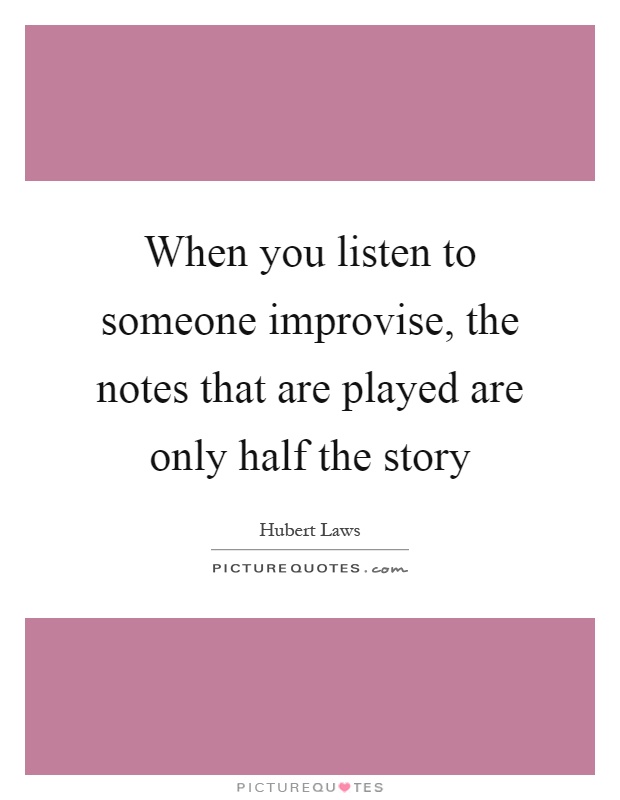 When you listen to someone improvise, the notes that are played are only half the story Picture Quote #1