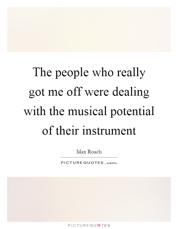 The people who really got me off were dealing with the musical potential of their instrument Picture Quote #1