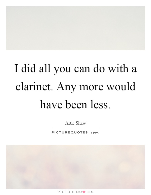 I did all you can do with a clarinet. Any more would have been less Picture Quote #1