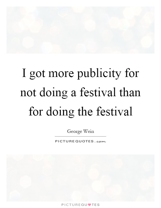 I got more publicity for not doing a festival than for doing the festival Picture Quote #1