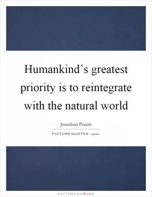 Humankind’s greatest priority is to reintegrate with the natural world Picture Quote #1