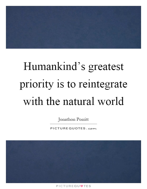 Humankind's greatest priority is to reintegrate with the natural world Picture Quote #1