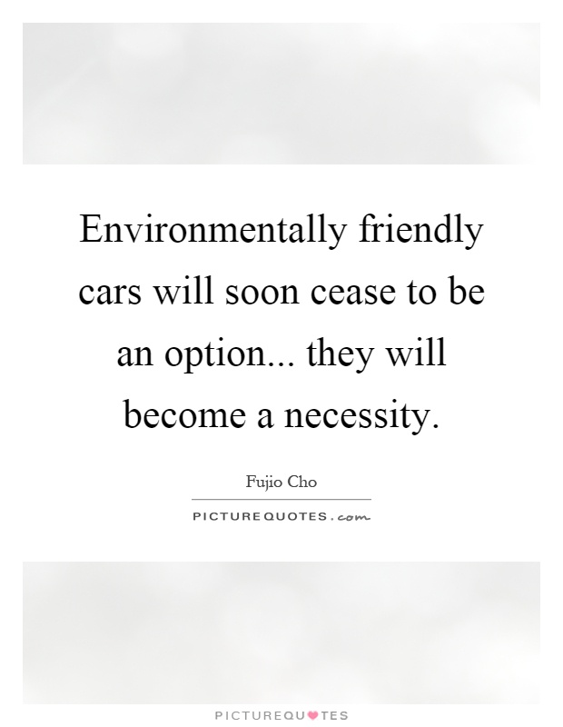 Environmentally friendly cars will soon cease to be an option... they will become a necessity Picture Quote #1