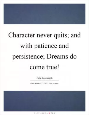 Character never quits; and with patience and persistence; Dreams do come true! Picture Quote #1